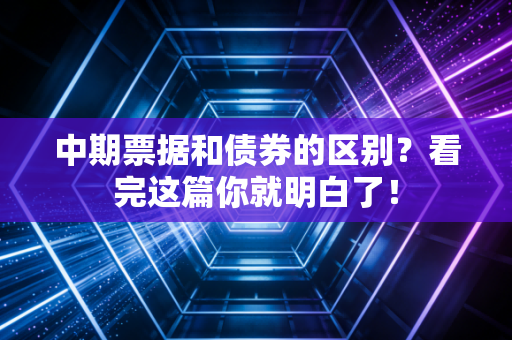 中期票据和债券的区别？看完这篇你就明白了！