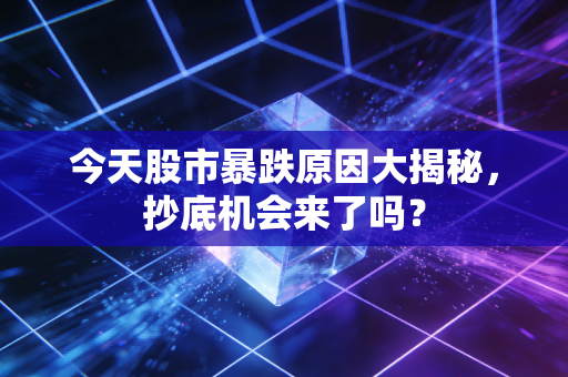 今天股市暴跌原因大揭秘，抄底机会来了吗？