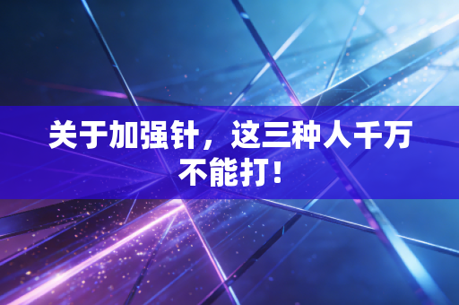 关于加强针，这三种人千万不能打！