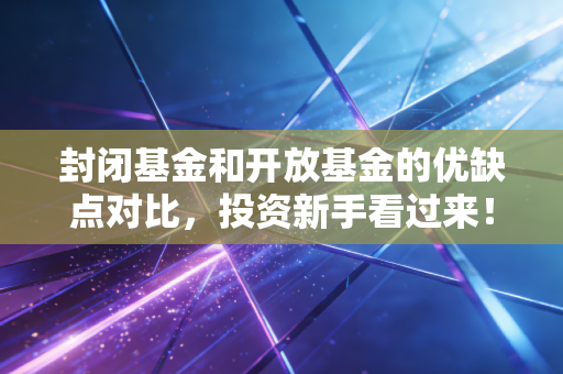封闭基金和开放基金的优缺点对比，投资新手看过来！
