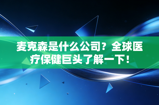 麦克森是什么公司？全球医疗保健巨头了解一下！