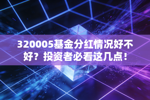 320005基金分红情况好不好？投资者必看这几点！