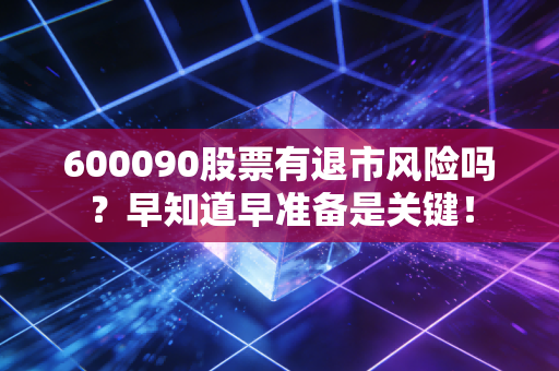 600090股票有退市风险吗？早知道早准备是关键！