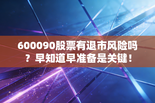 600090股票有退市风险吗？早知道早准备是关键！