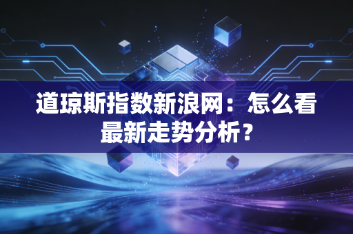 道琼斯指数新浪网：怎么看最新走势分析？