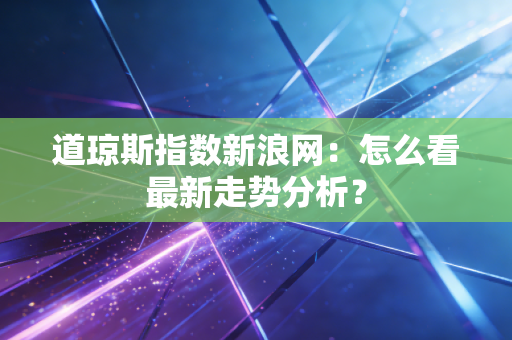道琼斯指数新浪网：怎么看最新走势分析？
