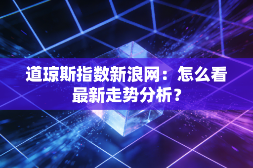 道琼斯指数新浪网：怎么看最新走势分析？