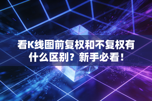 看K线图前复权和不复权有什么区别？新手必看！