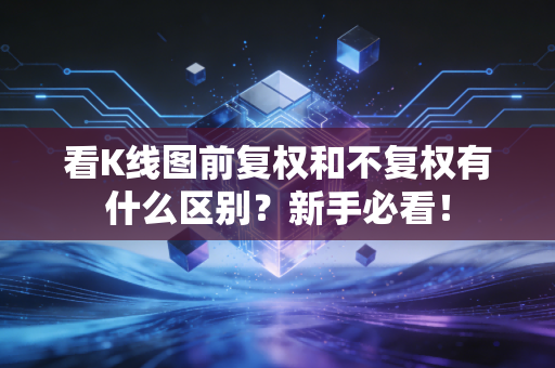 看K线图前复权和不复权有什么区别？新手必看！