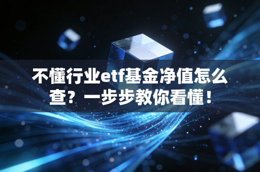 不懂行业etf基金净值怎么查？一步步教你看懂！