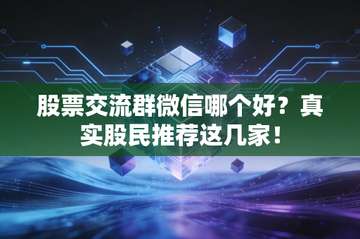 股票交流群微信哪个好？真实股民推荐这几家！