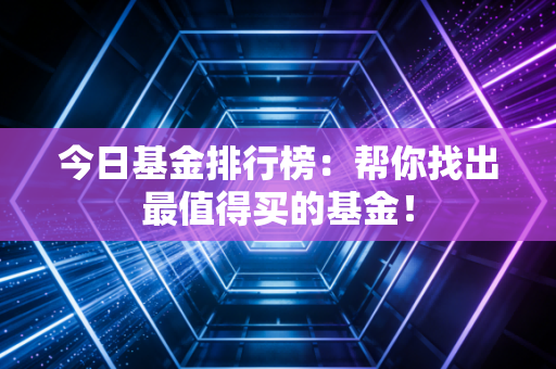 今日基金排行榜：帮你找出最值得买的基金！