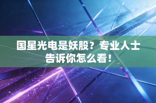 国星光电是妖股？专业人士告诉你怎么看！