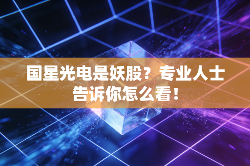 国星光电是妖股？专业人士告诉你怎么看！