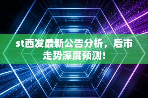 st西发最新公告分析，后市走势深度预测！