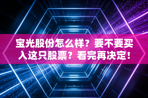 宝光股份怎么样?要不要买入这只股票?看完再决定!