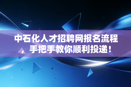 中石化人才招聘网报名流程，手把手教你顺利投递！