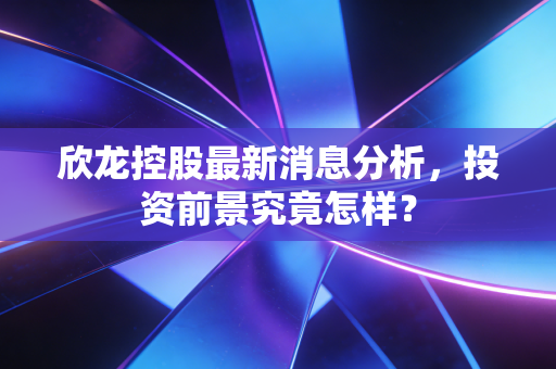欣龙控股最新消息分析，投资前景究竟怎样？