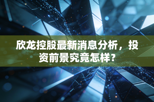 欣龙控股最新消息分析，投资前景究竟怎样？