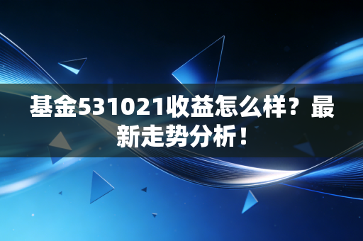 基金531021收益怎么样？最新走势分析！
