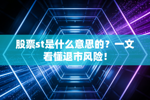 股票st是什么意思的？一文看懂退市风险！