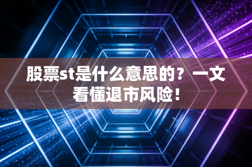 股票st是什么意思的？一文看懂退市风险！