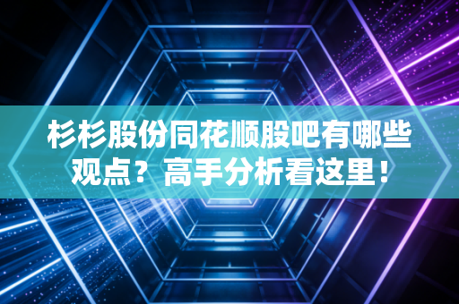杉杉股份同花顺股吧有哪些观点？高手分析看这里！