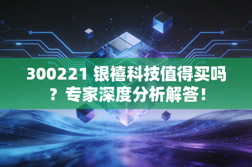 300221 银禧科技值得买吗？专家深度分析解答！