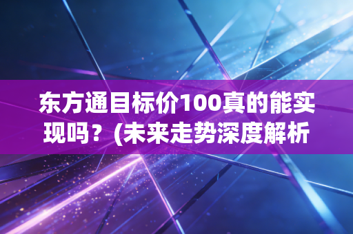 东方通目标价100真的能实现吗？(未来走势深度解析)