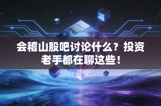 会稽山股吧讨论什么？投资老手都在聊这些！