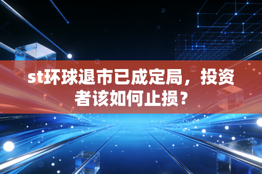 st环球退市已成定局，投资者该如何止损？
