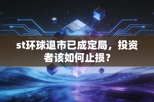 st环球退市已成定局，投资者该如何止损？