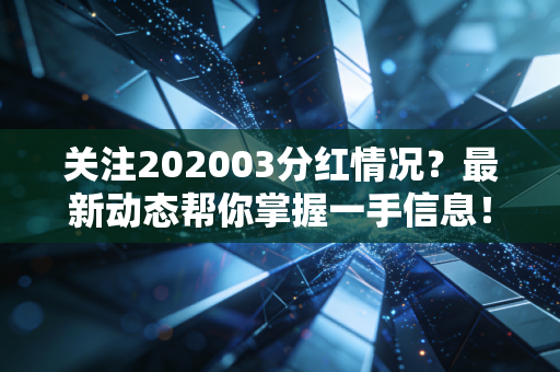 关注202003分红情况？最新动态帮你掌握一手信息！