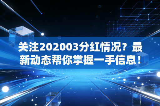 关注202003分红情况？最新动态帮你掌握一手信息！