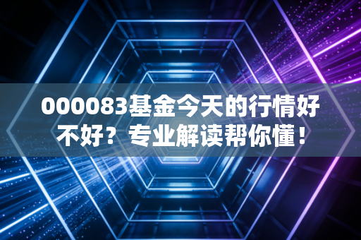 000083基金今天的行情好不好？专业解读帮你懂！