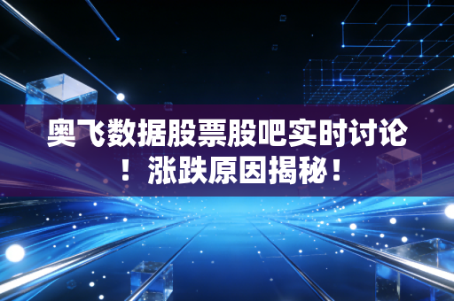 奥飞数据股票股吧实时讨论!涨跌原因揭秘!