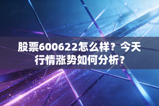股票600622怎么样？今天行情涨势如何分析？