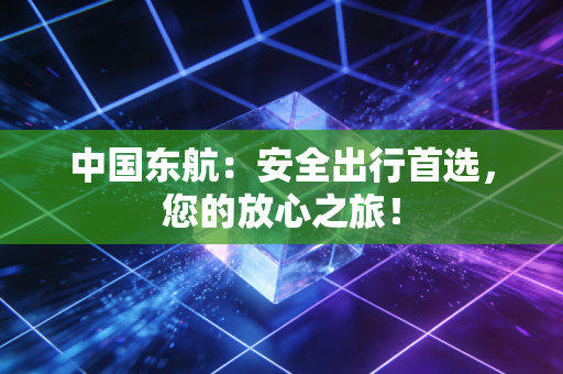 中国东航：安全出行首选，您的放心之旅！