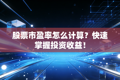 股票市盈率怎么计算？快速掌握投资收益！