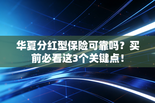 华夏分红型保险可靠吗？买前必看这3个关键点！