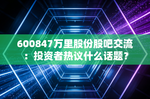 600847万里股份股吧交流：投资者热议什么话题？