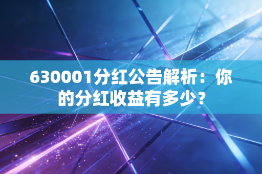 630001分红公告解析：你的分红收益有多少？