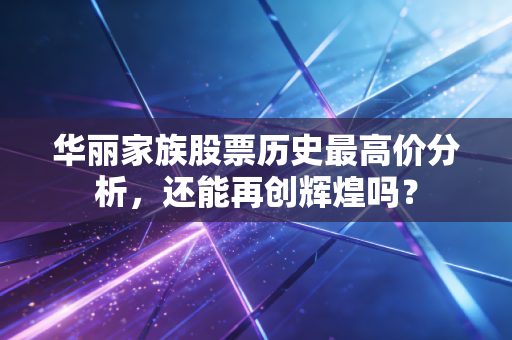 华丽家族股票历史最高价分析，还能再创辉煌吗？