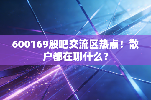 600169股吧交流区热点！散户都在聊什么？