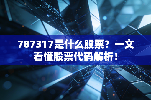 787317是什么股票？一文看懂股票代码解析！