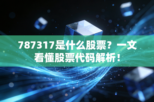 787317是什么股票？一文看懂股票代码解析！
