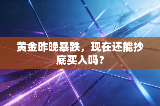 黄金昨晚暴跌，现在还能抄底买入吗？