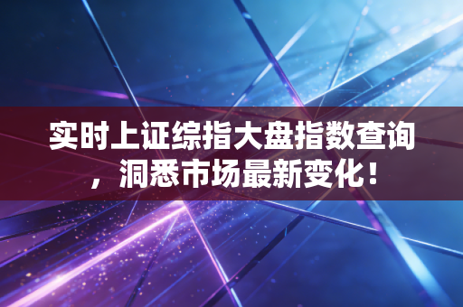 实时上证综指大盘指数查询，洞悉市场最新变化！