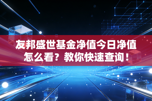 友邦盛世基金净值今日净值怎么看？教你快速查询！