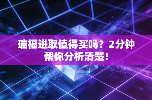 瑞福进取值得买吗?2分钟帮你分析清楚!